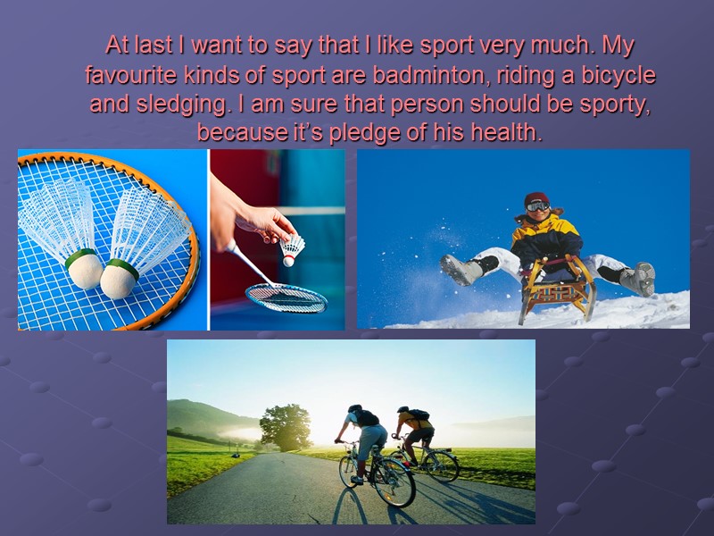 At last I want to say that I like sport very much. My favourite